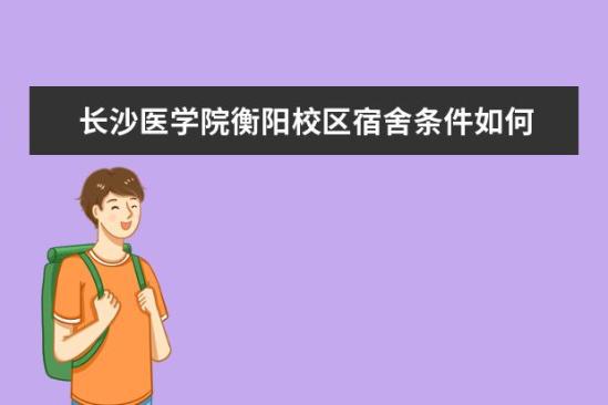 長沙醫(yī)學院衡陽校區(qū)宿舍條件如何  長沙醫(yī)學院衡陽校區(qū)宿舍有空調(diào)嗎