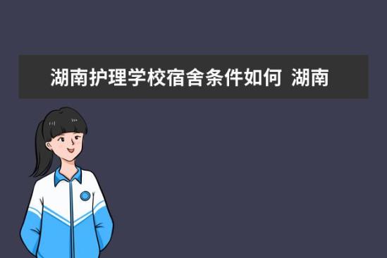 湖南護理學校宿舍條件如何  湖南護理學校宿舍有空調(diào)嗎