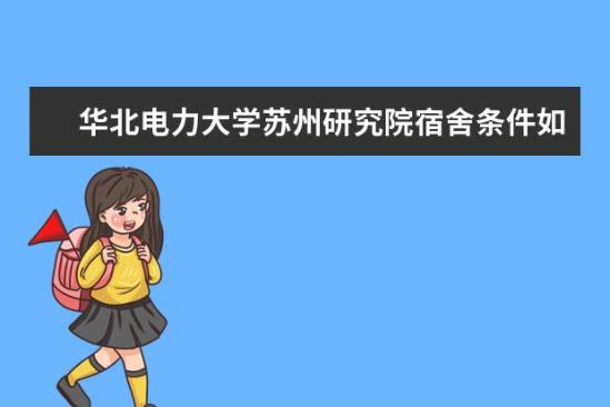 华北电力大学苏州研究院宿舍条件如何  华北电力大学苏州研究院宿舍有空调吗