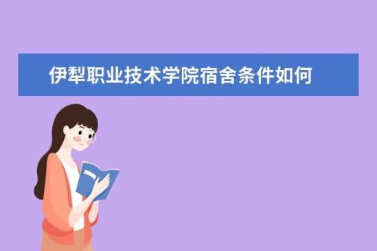 伊犁職業(yè)技術學院宿舍條件如何  伊犁職業(yè)技術學院宿舍有空調嗎