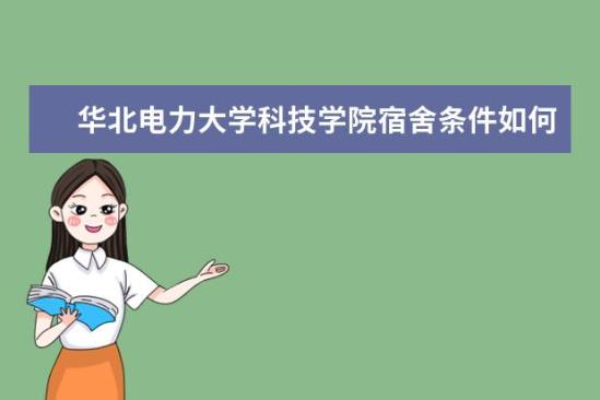 华北电力大学科技学院宿舍条件如何  华北电力大学科技学院宿舍有空调吗