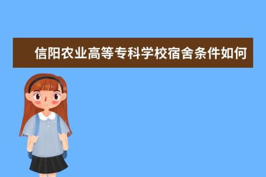 信陽農(nóng)業(yè)高等?？茖W校宿舍條件如何  信陽農(nóng)業(yè)高等?？茖W校宿舍有空調(diào)嗎