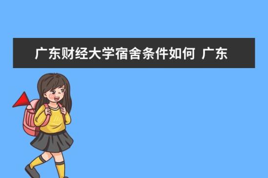 广东财经大学宿舍条件如何  广东财经大学宿舍有空调吗