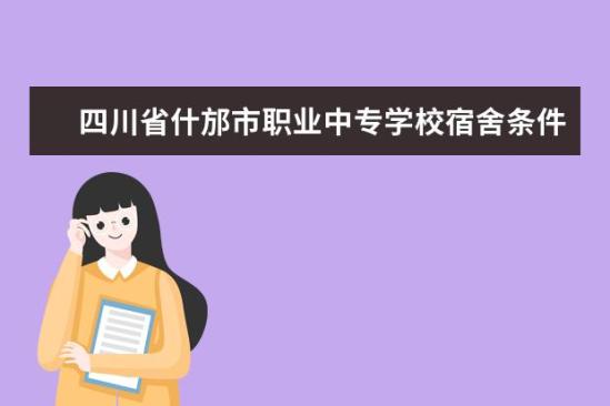 四川省什邡市職業(yè)中專學(xué)校宿舍條件如何  四川省什邡市職業(yè)中專學(xué)校宿舍有空調(diào)嗎