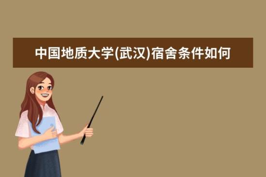 中國地質(zhì)大學(xué)(武漢)宿舍條件如何  中國地質(zhì)大學(xué)(武漢)宿舍有空調(diào)嗎