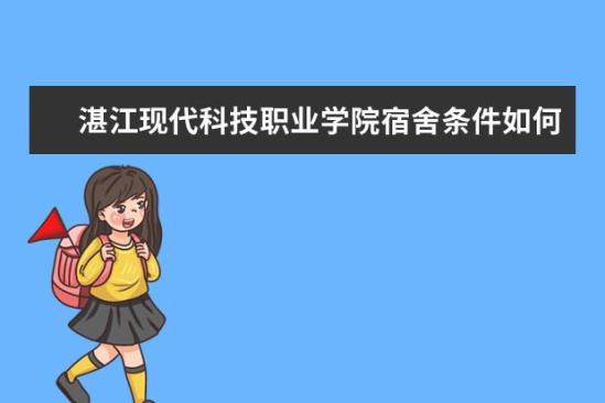 湛江现代科技职业学院宿舍条件如何  湛江现代科技职业学院宿舍有空调吗