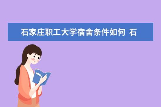 石家莊職工大學(xué)宿舍條件如何  石家莊職工大學(xué)宿舍有空調(diào)嗎