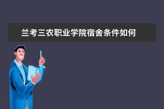 蘭考三農職業(yè)學院宿舍條件如何  蘭考三農職業(yè)學院宿舍有空調嗎