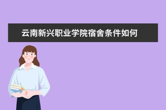 云南新興職業(yè)學院宿舍條件如何  云南新興職業(yè)學院宿舍有空調(diào)嗎