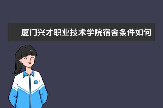 廈門興才職業(yè)技術(shù)學(xué)院宿舍條件如何  廈門興才職業(yè)技術(shù)學(xué)院宿舍有空調(diào)嗎