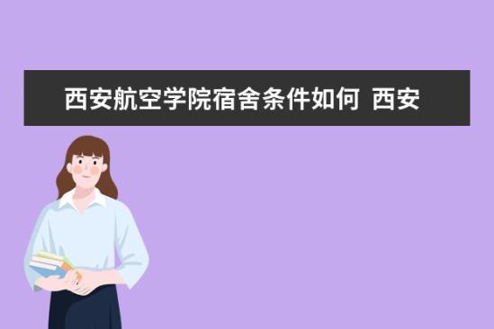 西安航空学院宿舍条件如何  西安航空学院宿舍有空调吗