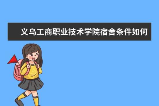 義烏工商職業(yè)技術學院宿舍條件如何  義烏工商職業(yè)技術學院宿舍有空調嗎