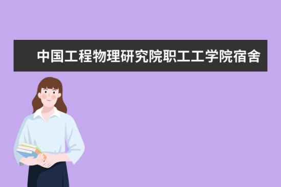 中國工程物理研究院職工工學院宿舍條件如何  中國工程物理研究院職工工學院宿舍有空調(diào)嗎