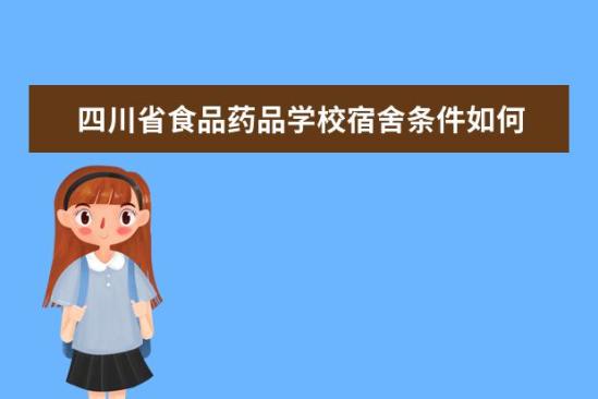 四川省食品藥品學(xué)校宿舍條件如何  四川省食品藥品學(xué)校宿舍有空調(diào)嗎