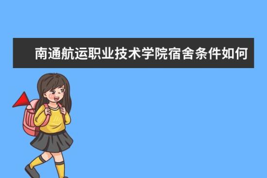 南通航運職業(yè)技術學院宿舍條件如何  南通航運職業(yè)技術學院宿舍有空調(diào)嗎