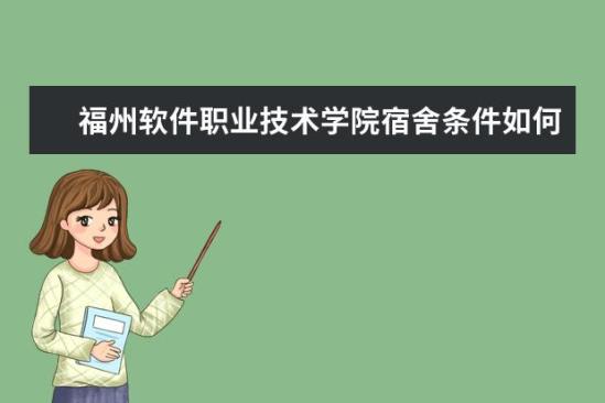 福州软件职业技术学院宿舍条件如何  福州软件职业技术学院宿舍有空调吗