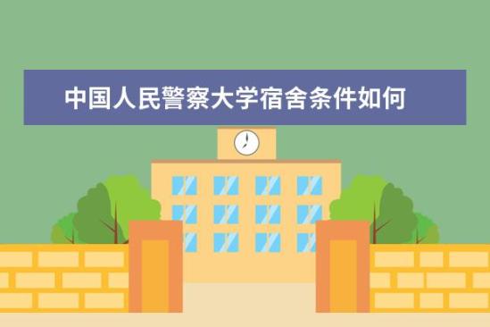 中國人民警察大學(xué)宿舍條件如何  中國人民警察大學(xué)宿舍有空調(diào)嗎