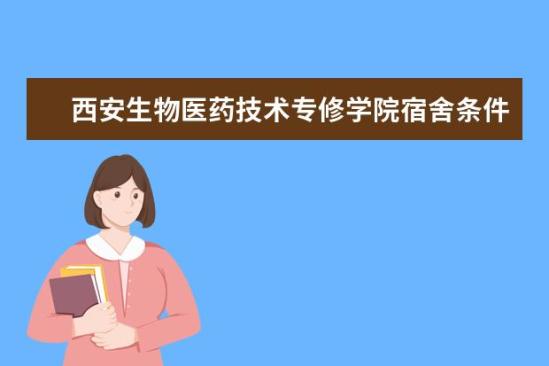 西安生物醫(yī)藥技術專修學院宿舍條件如何  西安生物醫(yī)藥技術專修學院宿舍有空調嗎