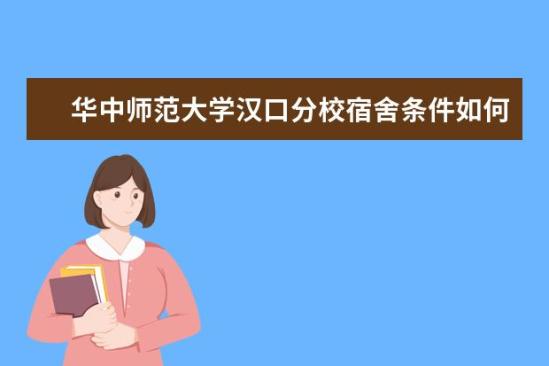 华中师范大学汉口分校宿舍条件如何  华中师范大学汉口分校宿舍有空调吗