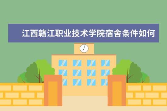 江西赣江职业技术学院宿舍条件如何  江西赣江职业技术学院宿舍有空调吗