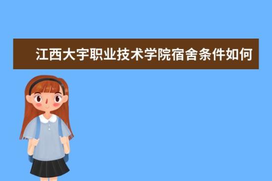 江西大宇职业技术学院宿舍条件如何  江西大宇职业技术学院宿舍有空调吗