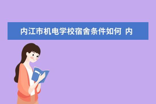 內江市機電學校宿舍條件如何  內江市機電學校宿舍有空調嗎