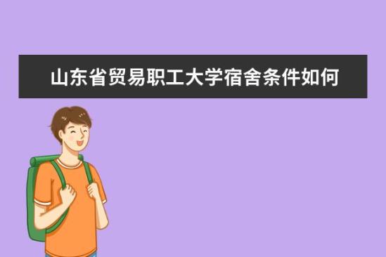 山東省貿易職工大學宿舍條件如何  山東省貿易職工大學宿舍有空調嗎