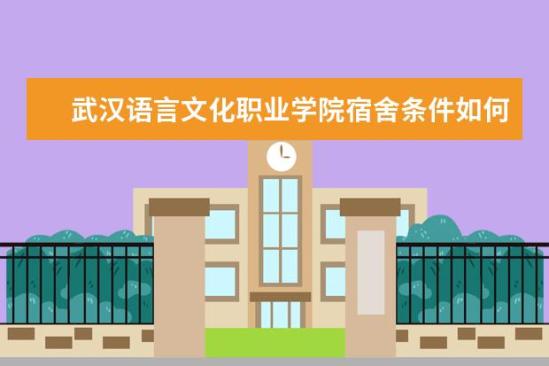 武汉语言文化职业学院宿舍条件如何  武汉语言文化职业学院宿舍有空调吗