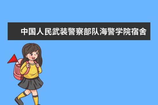 中國人民武裝警察部隊(duì)海警學(xué)院宿舍條件如何  中國人民武裝警察部隊(duì)海警學(xué)院宿舍有空調(diào)嗎