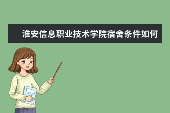 淮安信息職業(yè)技術學院宿舍條件如何  淮安信息職業(yè)技術學院宿舍有空調(diào)嗎