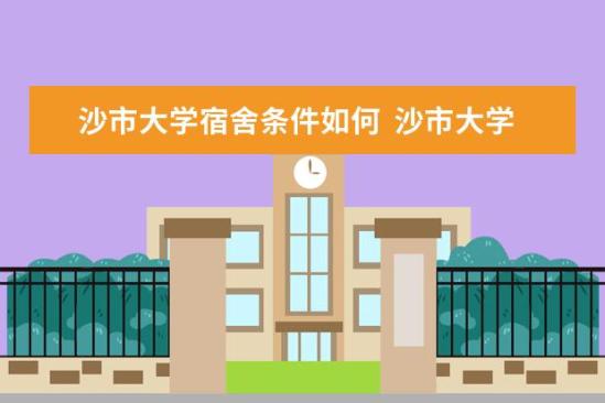 沙市大學(xué)宿舍條件如何  沙市大學(xué)宿舍有空調(diào)嗎