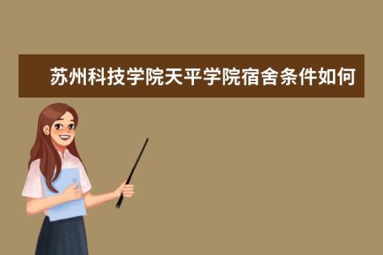 苏州科技学院天平学院宿舍条件如何  苏州科技学院天平学院宿舍有空调吗