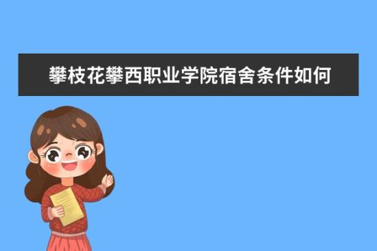 攀枝花攀西職業(yè)學(xué)院宿舍條件如何  攀枝花攀西職業(yè)學(xué)院宿舍有空調(diào)嗎