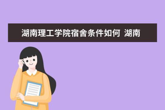 湖南理工學(xué)院宿舍條件如何  湖南理工學(xué)院宿舍有空調(diào)嗎