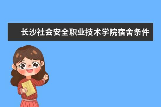 长沙社会安全职业技术学院宿舍条件如何  长沙社会安全职业技术学院宿舍有空调吗