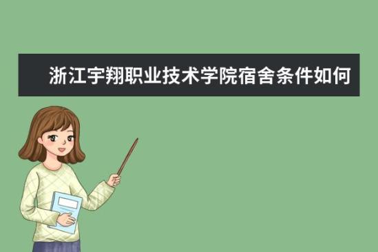 浙江宇翔職業(yè)技術學院宿舍條件如何  浙江宇翔職業(yè)技術學院宿舍有空調嗎