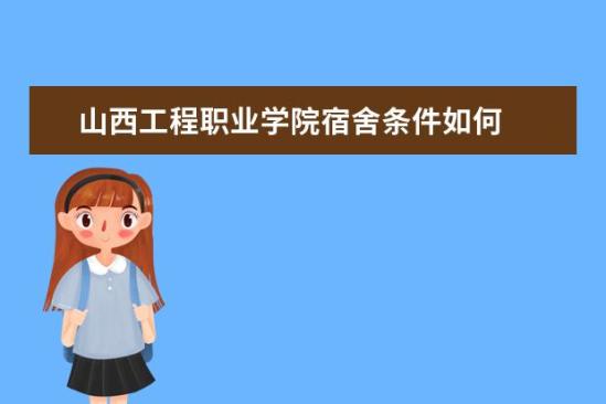 山西工程職業(yè)學院宿舍條件如何  山西工程職業(yè)學院宿舍有空調嗎