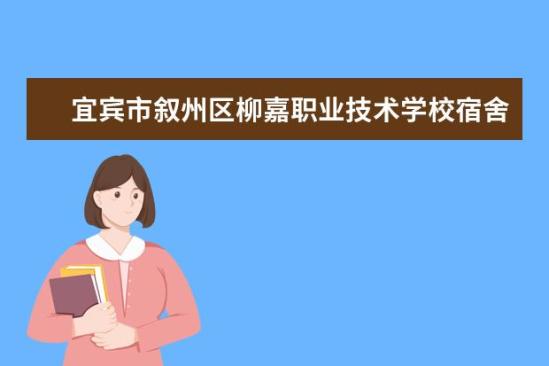 宜賓市敘州區(qū)柳嘉職業(yè)技術(shù)學校宿舍條件如何  宜賓市敘州區(qū)柳嘉職業(yè)技術(shù)學校宿舍有空調(diào)嗎