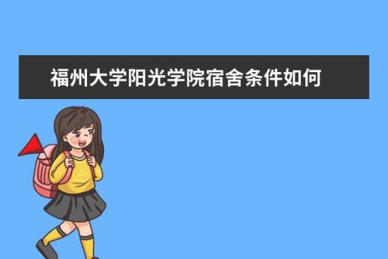 福州大學陽光學院宿舍條件如何  福州大學陽光學院宿舍有空調(diào)嗎