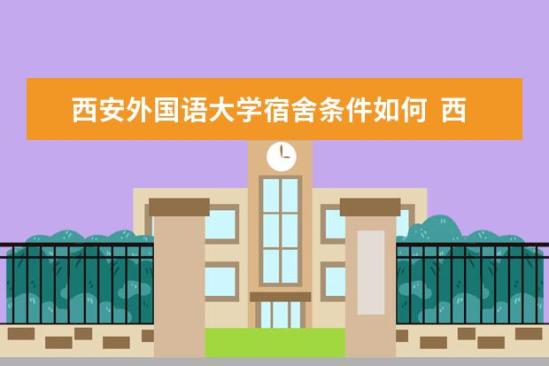 西安外國語大學宿舍條件如何  西安外國語大學宿舍有空調(diào)嗎