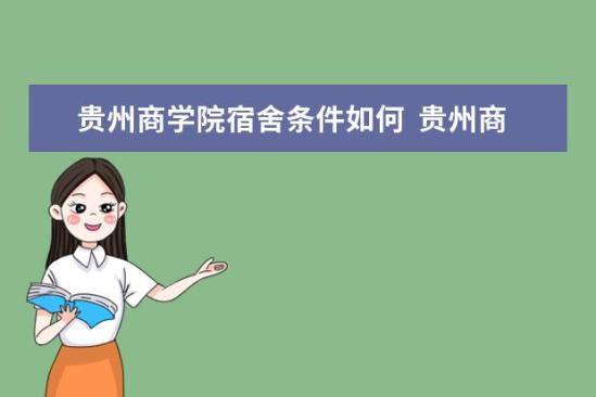 貴州商學院宿舍條件如何  貴州商學院宿舍有空調嗎