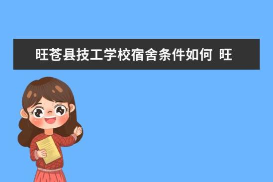 旺蒼縣技工學校宿舍條件如何  旺蒼縣技工學校宿舍有空調(diào)嗎