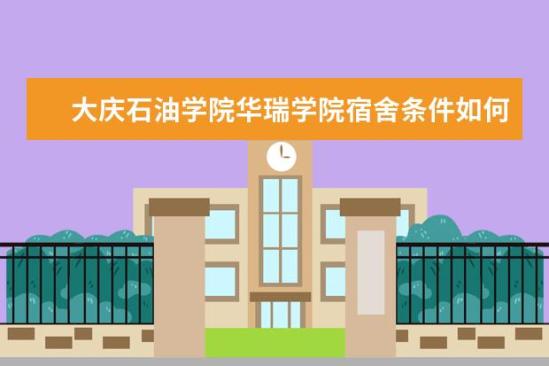 大庆石油学院华瑞学院宿舍条件如何  大庆石油学院华瑞学院宿舍有空调吗