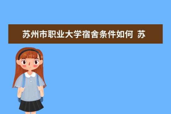 苏州市职业大学宿舍条件如何  苏州市职业大学宿舍有空调吗