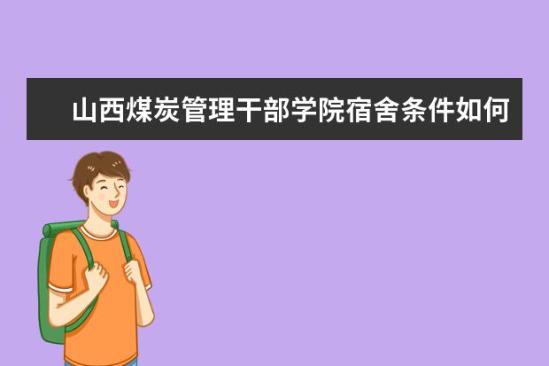 山西煤炭管理干部学院宿舍条件如何  山西煤炭管理干部学院宿舍有空调吗