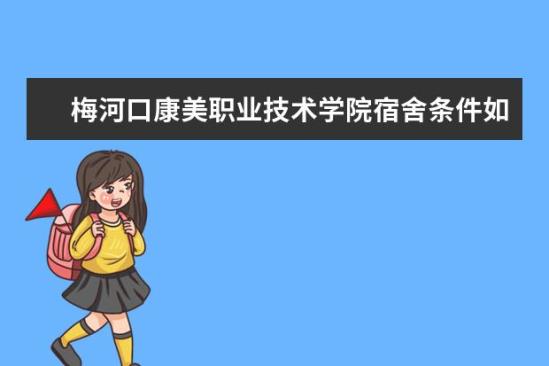 梅河口康美职业技术学院宿舍条件如何  梅河口康美职业技术学院宿舍有空调吗