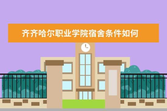 齐齐哈尔职业学院宿舍条件如何  齐齐哈尔职业学院宿舍有空调吗