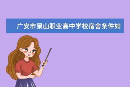 廣安市景山職業(yè)高中學校宿舍條件如何  廣安市景山職業(yè)高中學校宿舍有空調(diào)嗎