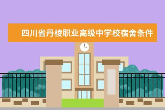 四川省丹棱職業(yè)高級中學校宿舍條件如何  四川省丹棱職業(yè)高級中學校宿舍有空調(diào)嗎