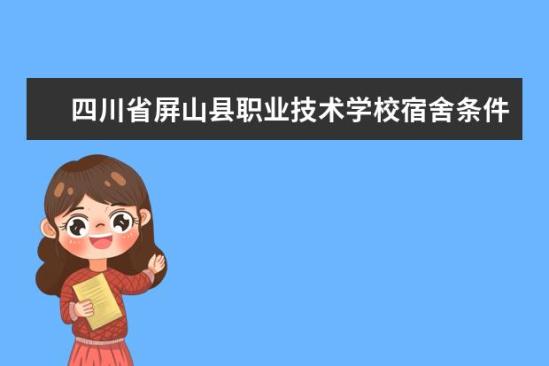 四川省屏山縣職業(yè)技術(shù)學(xué)校宿舍條件如何  四川省屏山縣職業(yè)技術(shù)學(xué)校宿舍有空調(diào)嗎